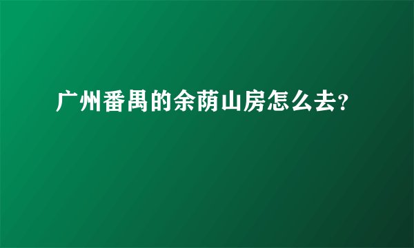 广州番禺的余荫山房怎么去？
