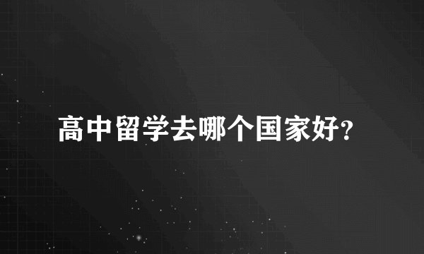 高中留学去哪个国家好？