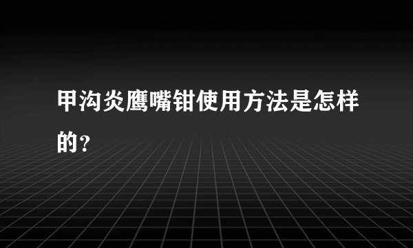 甲沟炎鹰嘴钳使用方法是怎样的？