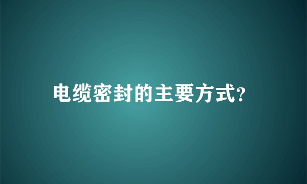 电缆密封的主要方式？