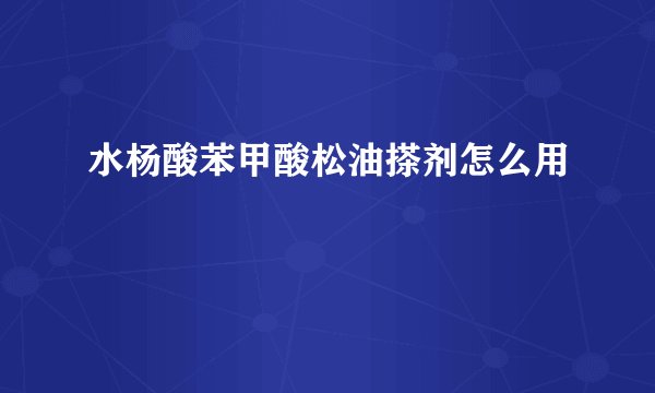 水杨酸苯甲酸松油搽剂怎么用