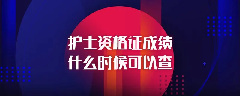 护士资格证成绩什么时候可以查