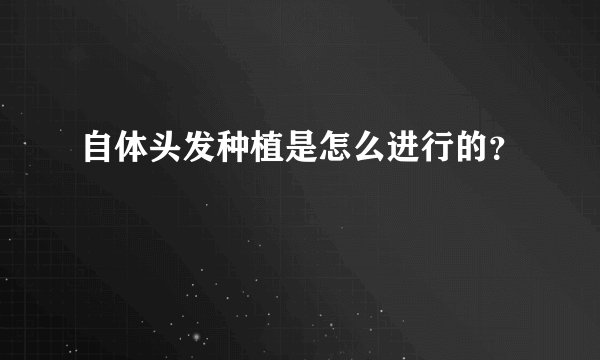 自体头发种植是怎么进行的？