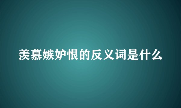 羡慕嫉妒恨的反义词是什么