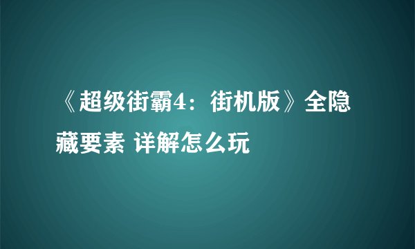 《超级街霸4：街机版》全隐藏要素 详解怎么玩