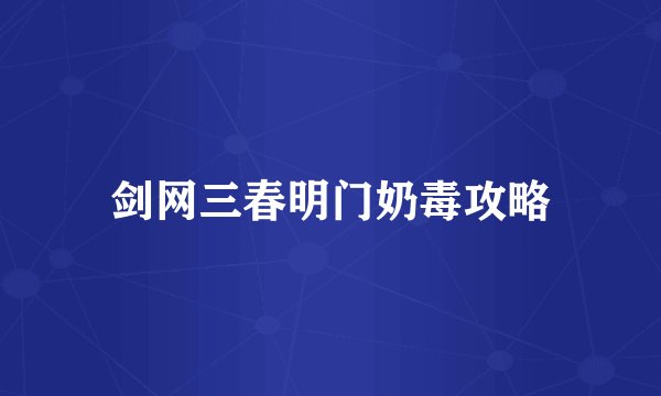 剑网三春明门奶毒攻略