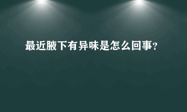 最近腋下有异味是怎么回事？