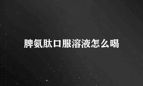 脾氨肽口服溶液怎么喝