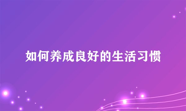 如何养成良好的生活习惯