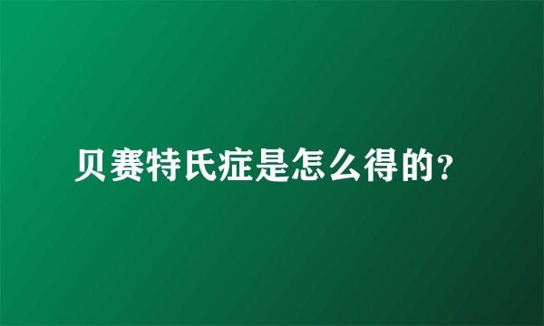 贝赛特氏症是怎么得的？
