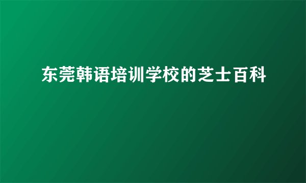 东莞韩语培训学校的芝士百科