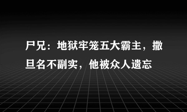 尸兄：地狱牢笼五大霸主，撒旦名不副实，他被众人遗忘