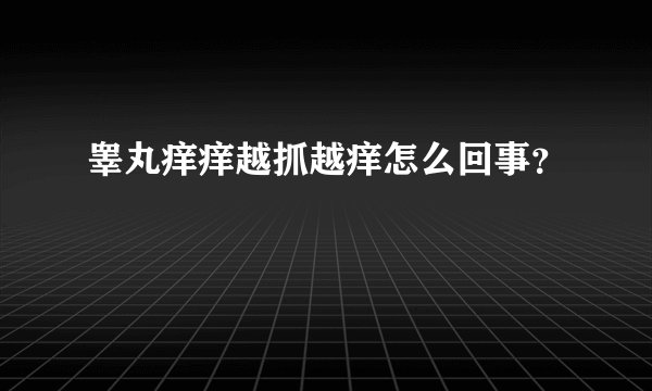 睾丸痒痒越抓越痒怎么回事？