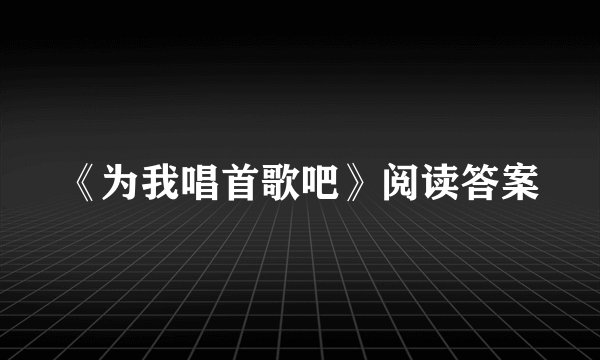 《为我唱首歌吧》阅读答案