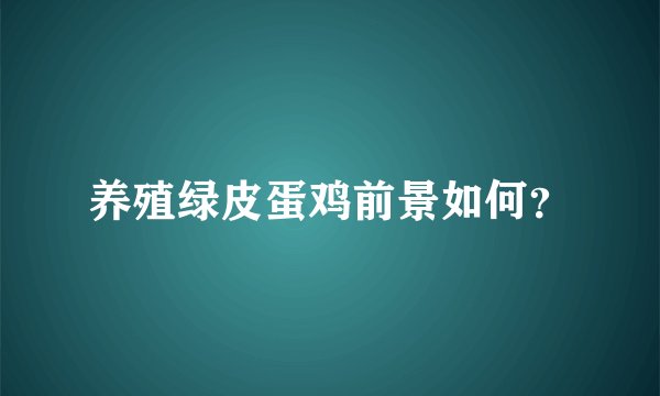 养殖绿皮蛋鸡前景如何？