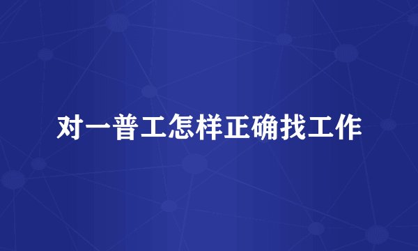 对一普工怎样正确找工作