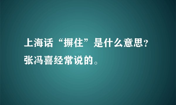 上海话“摒住”是什么意思？张冯喜经常说的。