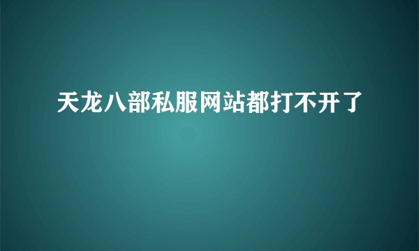 天龙八部私服网站都打不开了
