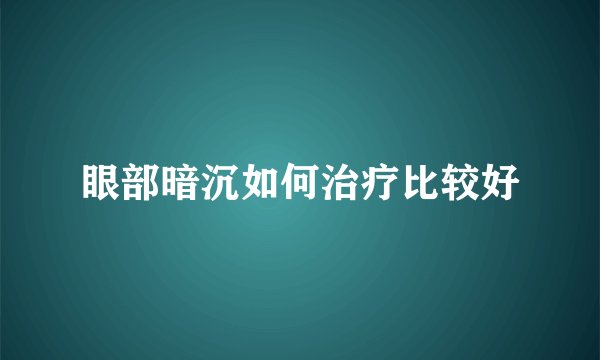 眼部暗沉如何治疗比较好