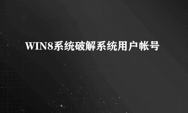 WIN8系统破解系统用户帐号