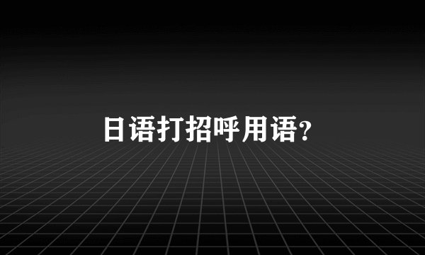 日语打招呼用语？