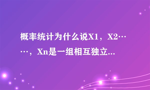 概率统计为什么说X1，X2……，Xn是一组相互独立与X具有相同分布的随机变量