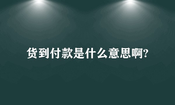 货到付款是什么意思啊?