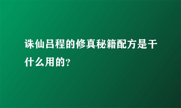 诛仙吕程的修真秘籍配方是干什么用的？