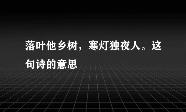落叶他乡树，寒灯独夜人。这句诗的意思