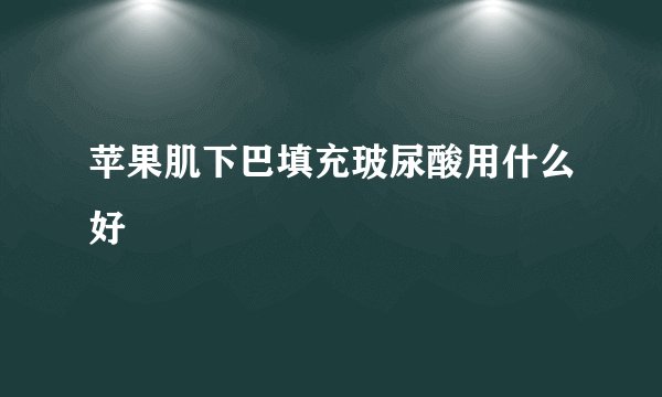 苹果肌下巴填充玻尿酸用什么好