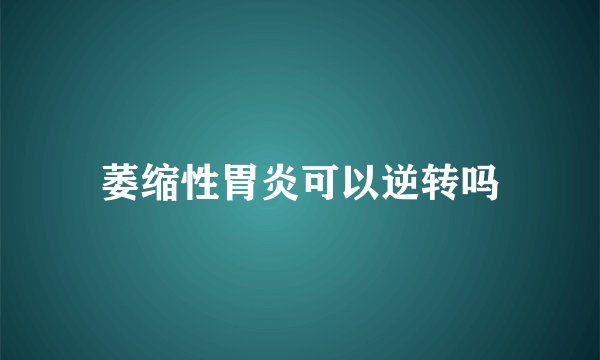 萎缩性胃炎可以逆转吗