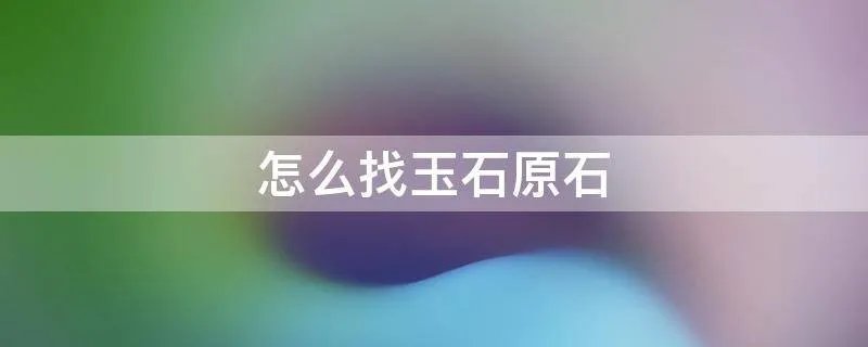怎么找玉石原石