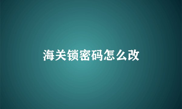 海关锁密码怎么改