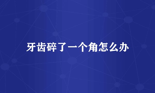 牙齿碎了一个角怎么办