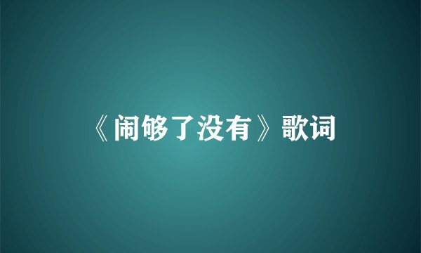 《闹够了没有》歌词
