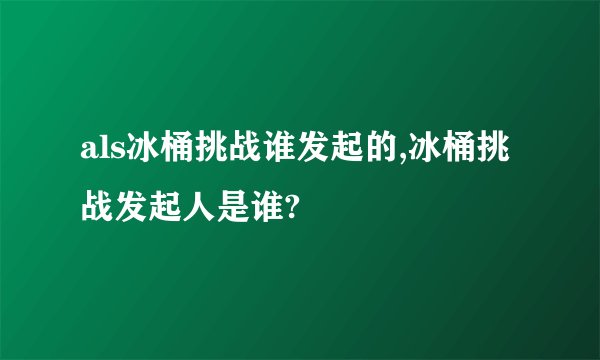 als冰桶挑战谁发起的,冰桶挑战发起人是谁?