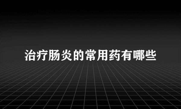 治疗肠炎的常用药有哪些