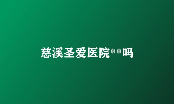 慈溪圣爱医院**吗