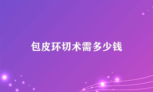 包皮环切术需多少钱
