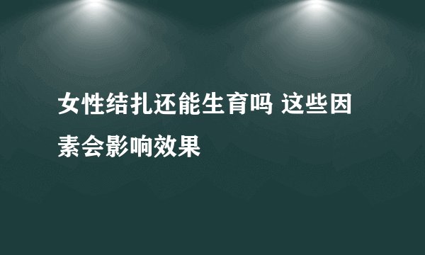 女性结扎还能生育吗 这些因素会影响效果