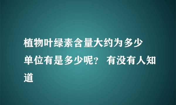 植物叶绿素含量大约为多少 单位有是多少呢？ 有没有人知道