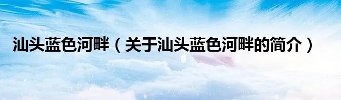 汕头蓝色河畔（关于汕头蓝色河畔的简介）