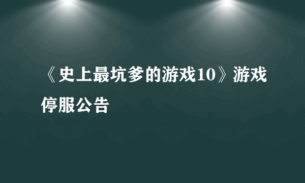 《史上最坑爹的游戏10》游戏停服公告