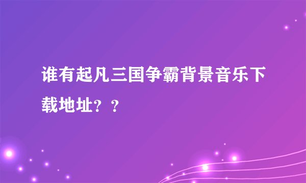 谁有起凡三国争霸背景音乐下载地址？？