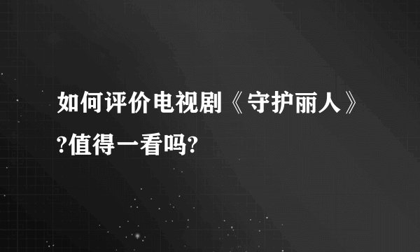 如何评价电视剧《守护丽人》?值得一看吗?