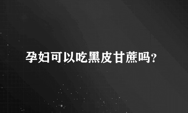 孕妇可以吃黑皮甘蔗吗？