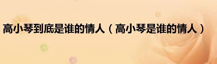 高小琴到底是谁的情人（高小琴是谁的情人）