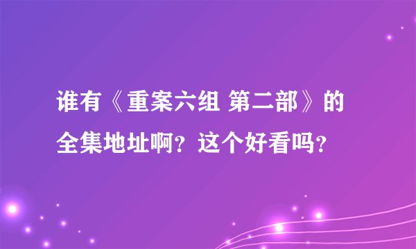 谁有《重案六组 第二部》的全集地址啊？这个好看吗？