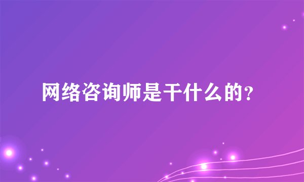 网络咨询师是干什么的?