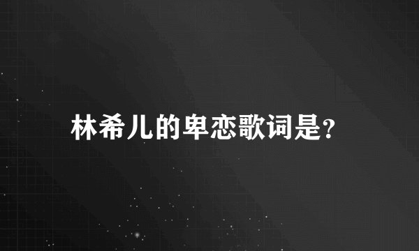 林希儿的卑恋歌词是？